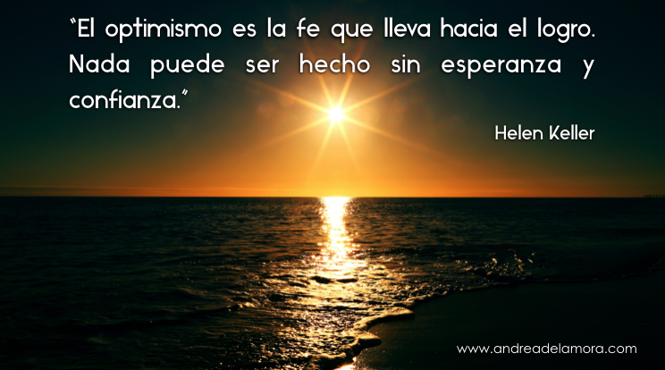 El optimismo es la fe que lleva hacia el logro. Nada puede ser hecho sin  esperanza y confianza | Andrea de la Mora